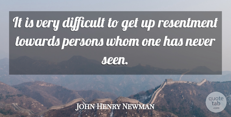 John Henry Newman Quote About Resentment, Get Up, Difficult: It Is Very Difficult To...