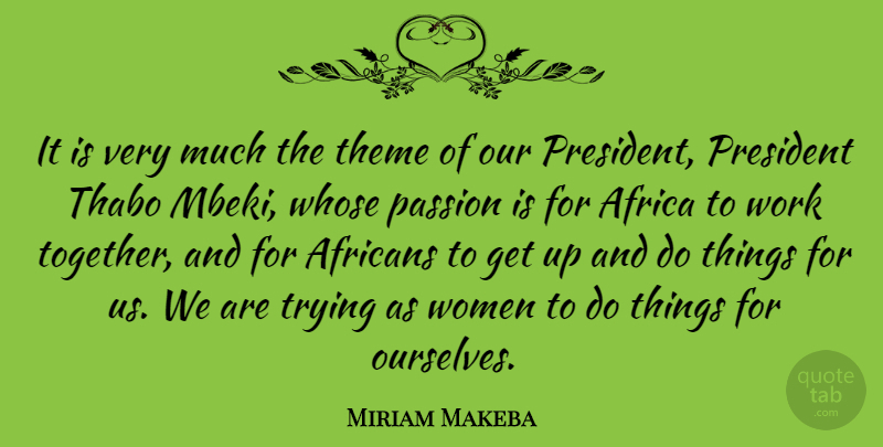 Miriam Makeba Quote About Passion, Trying, President: It Is Very Much The...