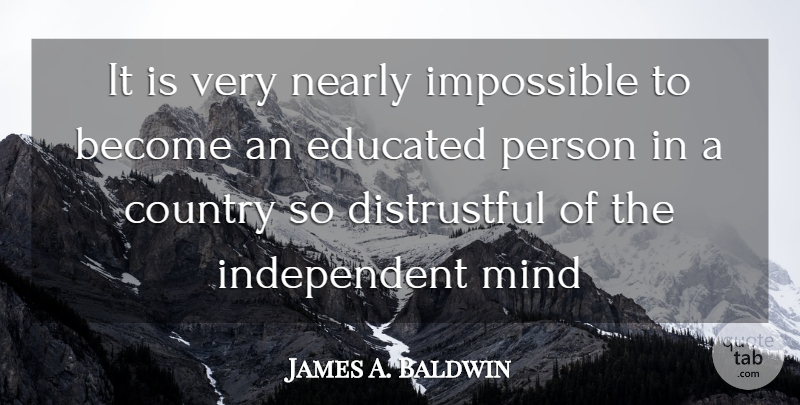 James A. Baldwin Quote About Country, Educated, Impossible, Mind, Nearly: It Is Very Nearly Impossible...