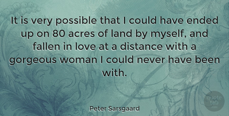 Peter Sarsgaard Quote About Distance, Land, Acres: It Is Very Possible That...