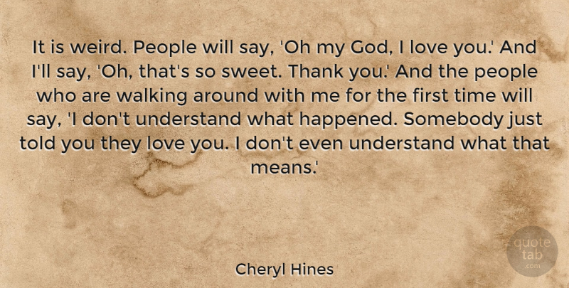 Cheryl Hines Quote About Thank You, Sweet, Love You: It Is Weird People Will...