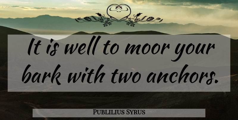 Publilius Syrus Quote About Anchors, Two, Moors: It Is Well To Moor...