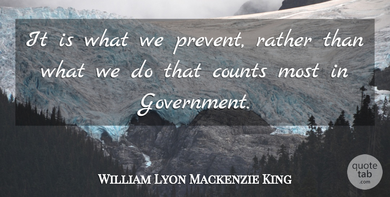 William Lyon Mackenzie King Quote About Government: It Is What We Prevent...
