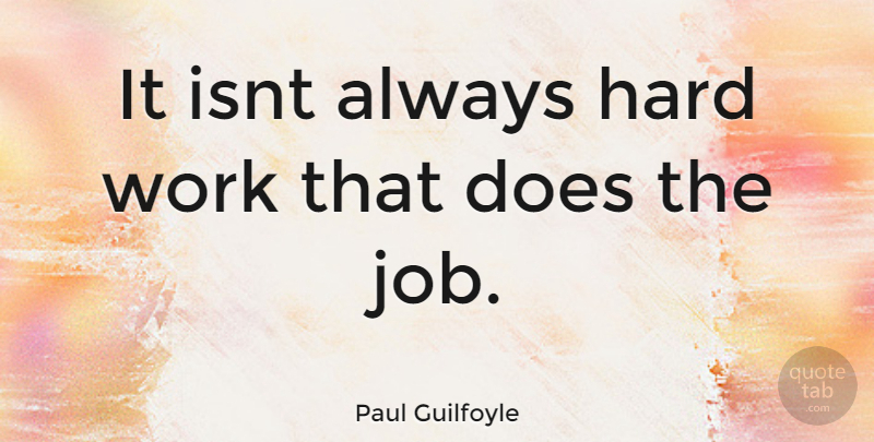 Paul Guilfoyle Quote About Jobs, Hard Work, Doe: It Isnt Always Hard Work...