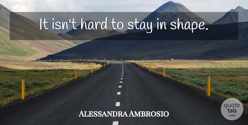 Alessandra Ambrosio Quote About Shapes, Hard: It Isnt Hard To Stay...