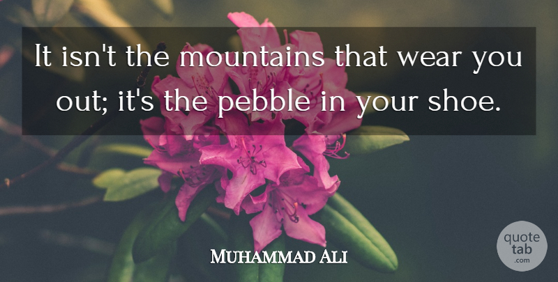 Muhammad Ali Quote About Shoes, Mountain, Pebbles: It Isnt The Mountains That...