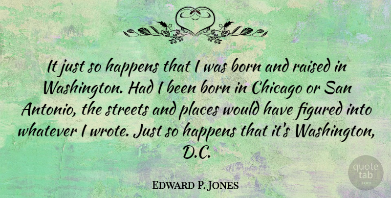 Edward P. Jones Quote About Figured, Places, Raised, San, Streets: It Just So Happens That...