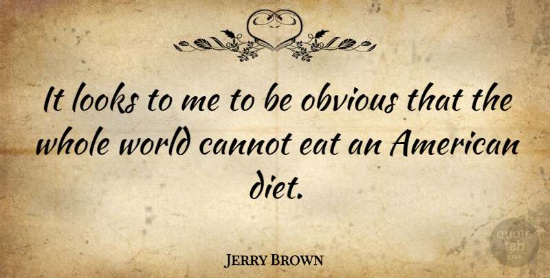 Jerry Brown Quote About Looks, World, Obvious: It Looks To Me To...