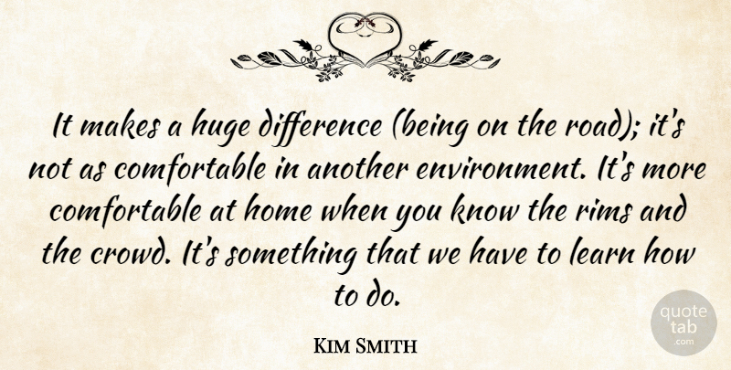 Kim Smith Quote About Difference, Environment, Home, Huge, Learn: It Makes A Huge Difference...
