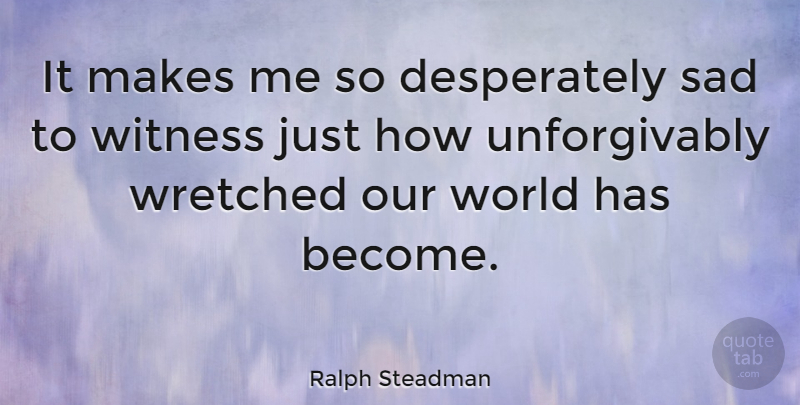 Ralph Steadman Quote About Our World, World, Witness: It Makes Me So Desperately...