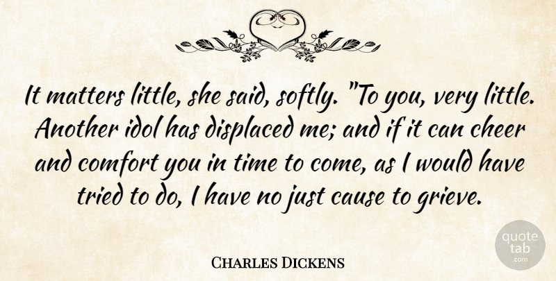Charles Dickens Quote About Cause, Cheer, Comfort, Displaced, Idol: It Matters Little She Said...