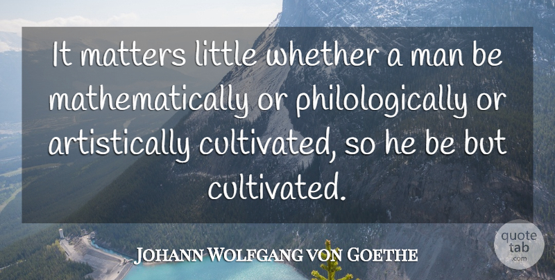 Johann Wolfgang von Goethe Quote About Men, Littles, Matter: It Matters Little Whether A...