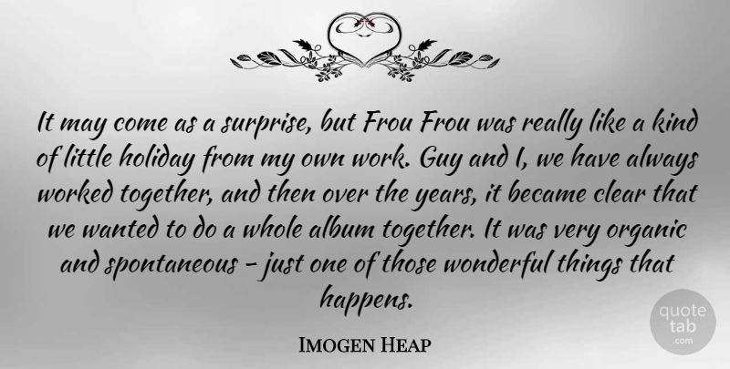 Imogen Heap Quote About Album, Became, Clear, Guy, Holiday: It May Come As A...