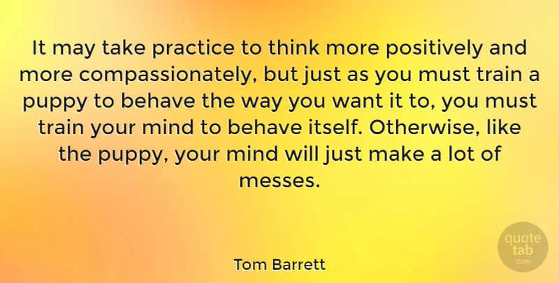 Tom Barrett Quote About Thinking, Practice, Mind: It May Take Practice To...