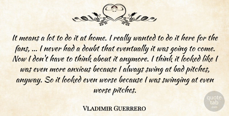 Vladimir Guerrero Quote About Anxious, Bad, Doubt, Eventually, Looked: It Means A Lot To...