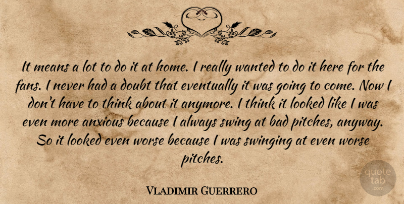 Vladimir Guerrero Quote About Anxious, Bad, Doubt, Eventually, Looked: It Means A Lot To...