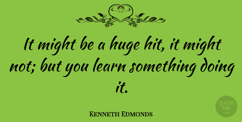 Kenneth Edmonds Quote About Might: It Might Be A Huge...