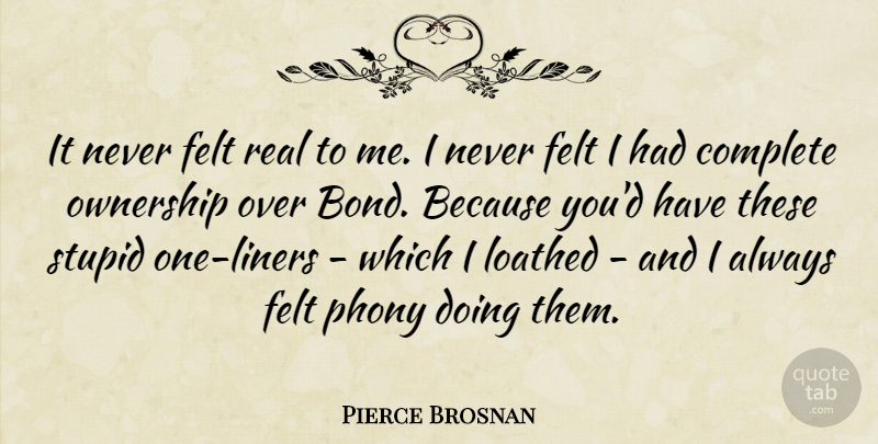 Pierce Brosnan Quote About Stupid, Real, Doing Me: It Never Felt Real To...