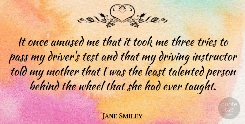Jane Smiley Quote About Amused, Behind, Instructor, Pass, Talented: It Once Amused Me That...