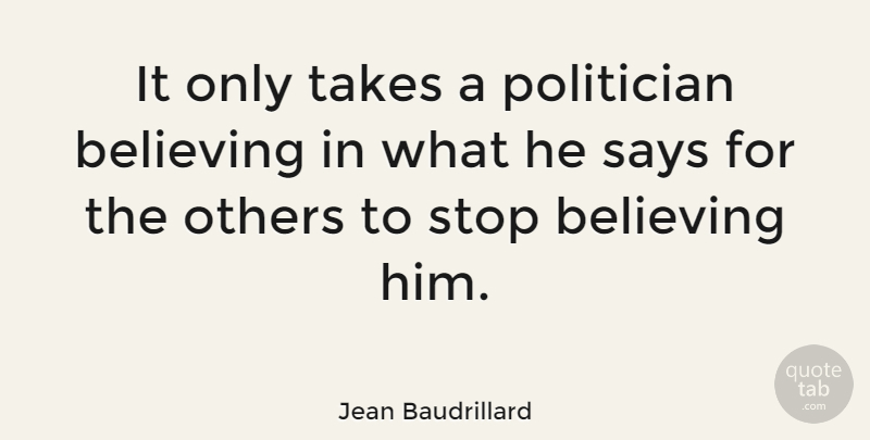 Jean Baudrillard Quote About Fake People, Believe, Politician: It Only Takes A Politician...