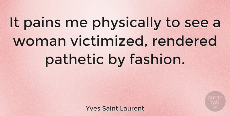Yves Saint Laurent Quote About Fashion, Pain, Pathetic: It Pains Me Physically To...