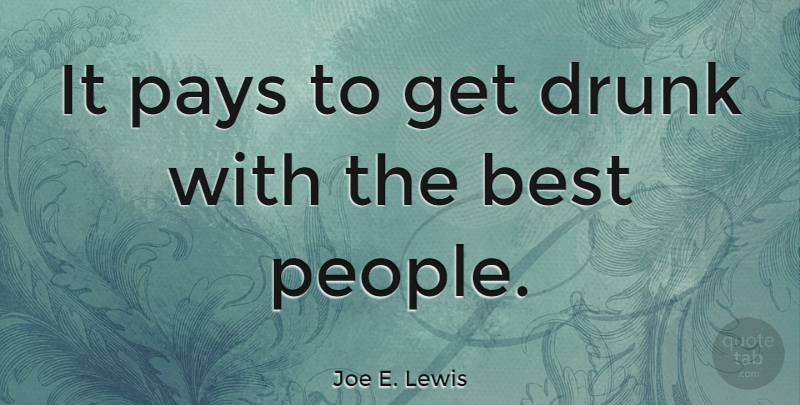 Joe E. Lewis Quote About Drunk, People, Alcohol: It Pays To Get Drunk...