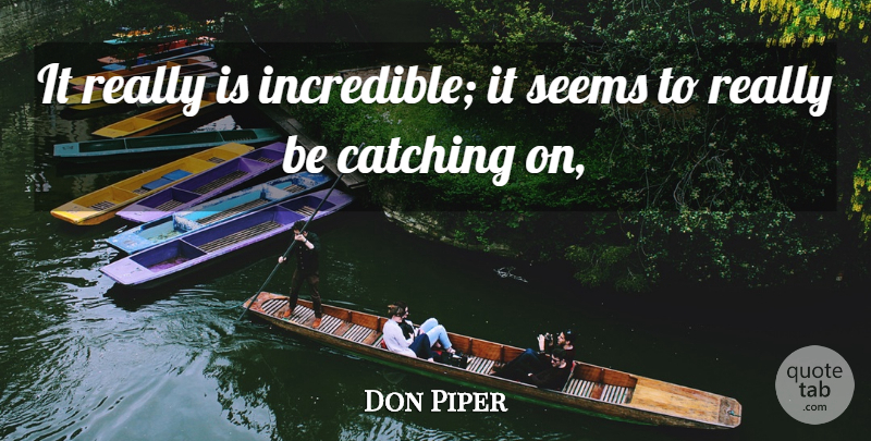 Don Piper Quote About Catching, Seems: It Really Is Incredible It...