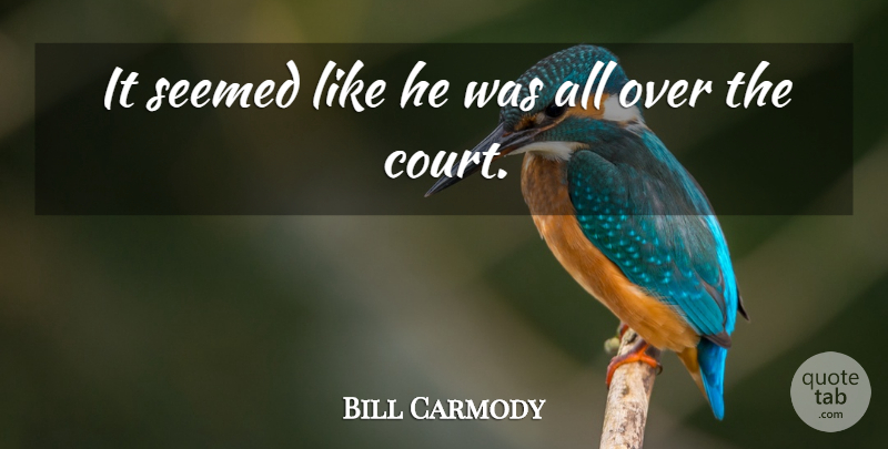 Bill Carmody Quote About Seemed: It Seemed Like He Was...