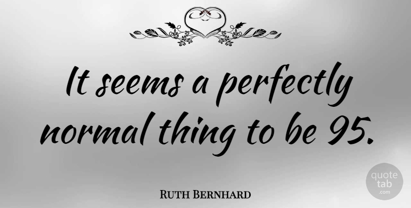 Ruth Bernhard Quote About undefined: It Seems A Perfectly Normal...