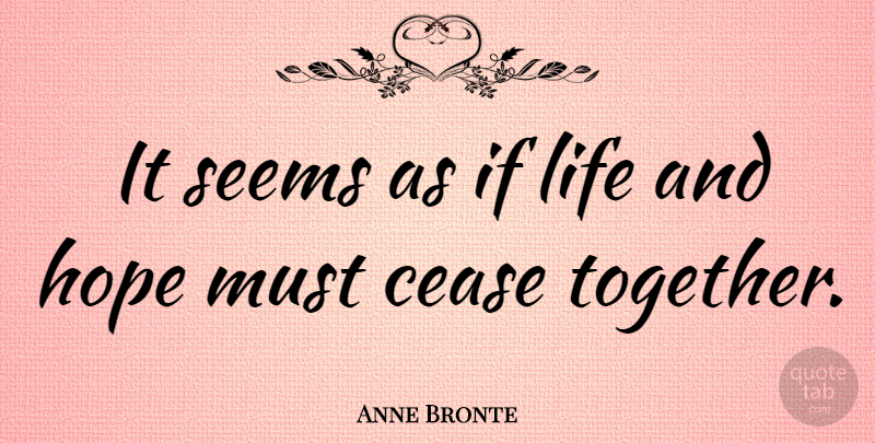 Anne Bronte Quote About Cease, Hope, Life, Seems: It Seems As If Life...