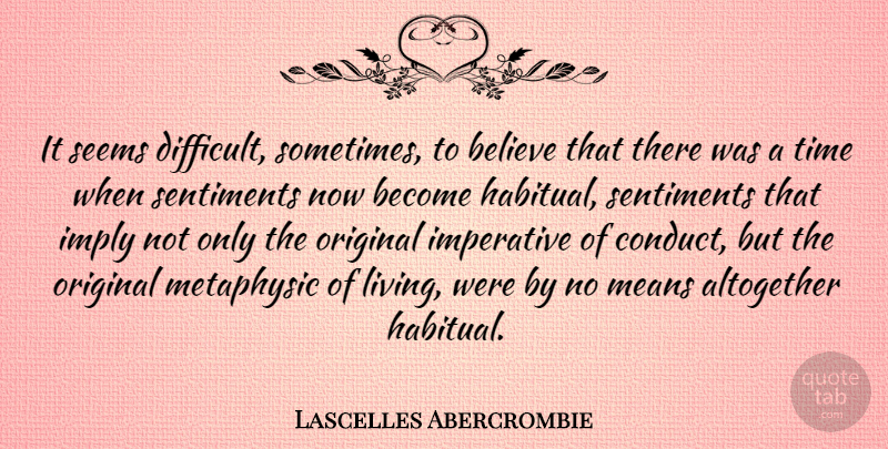 Lascelles Abercrombie Quote About Believe, Mean, Sometimes: It Seems Difficult Sometimes To...