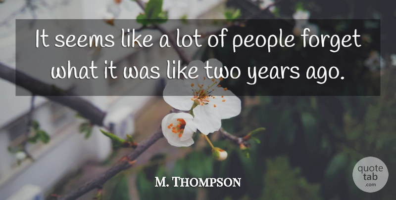 M. Thompson Quote About Forget, People, Seems: It Seems Like A Lot...