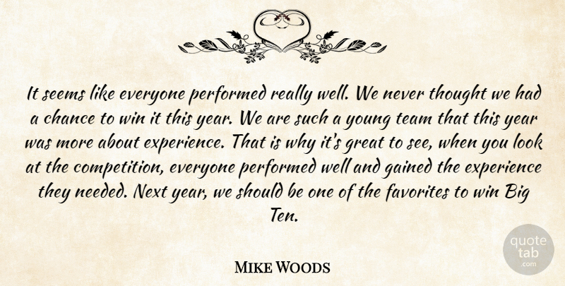 Mike Woods Quote About Chance, Experience, Favorites, Gained, Great: It Seems Like Everyone Performed...