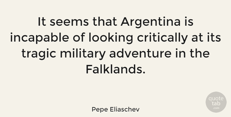 Pepe Eliaschev Quote About Argentina, Critically, Incapable, Seems, Tragic: It Seems That Argentina Is...