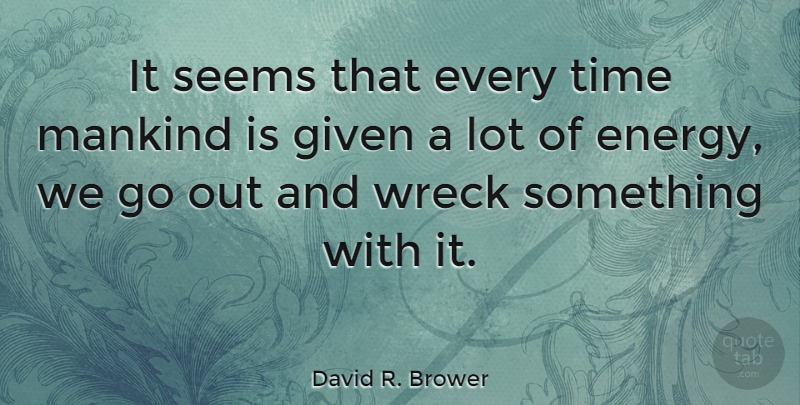 David R. Brower Quote About Environmental, Wrecks, Energy: It Seems That Every Time...