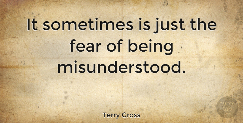 Terry Gross Quote About Misunderstood, Sometimes, Being Misunderstood: It Sometimes Is Just The...