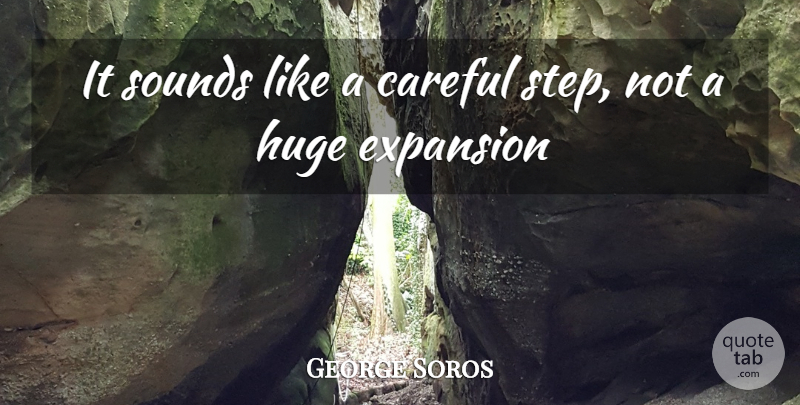 George Soros Quote About Careful, Expansion, Huge, Sounds: It Sounds Like A Careful...