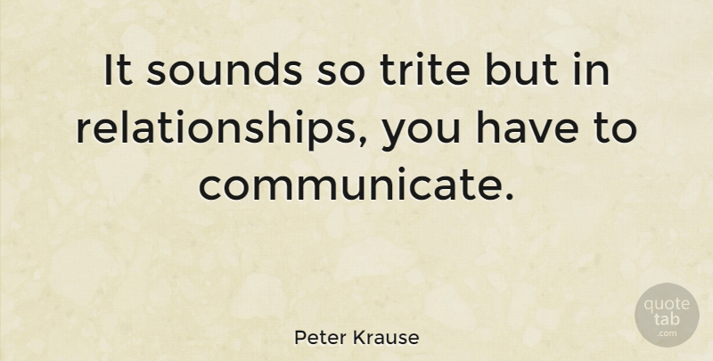 Peter Krause Quote About Communication, Sound, Corny: It Sounds So Trite But...