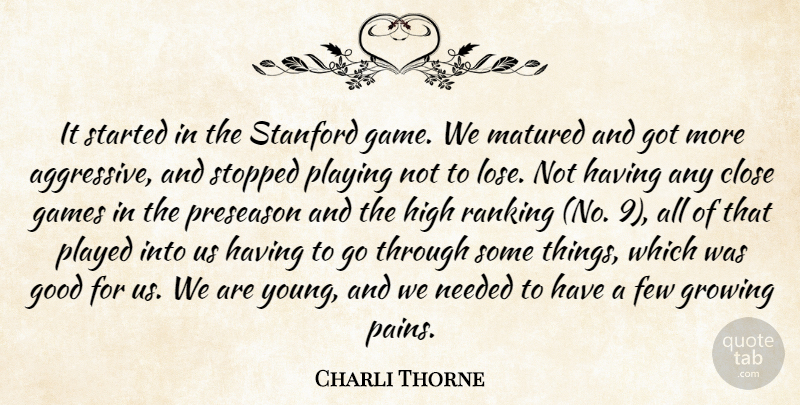 Charli Thorne Quote About Close, Few, Games, Good, Growing: It Started In The Stanford...
