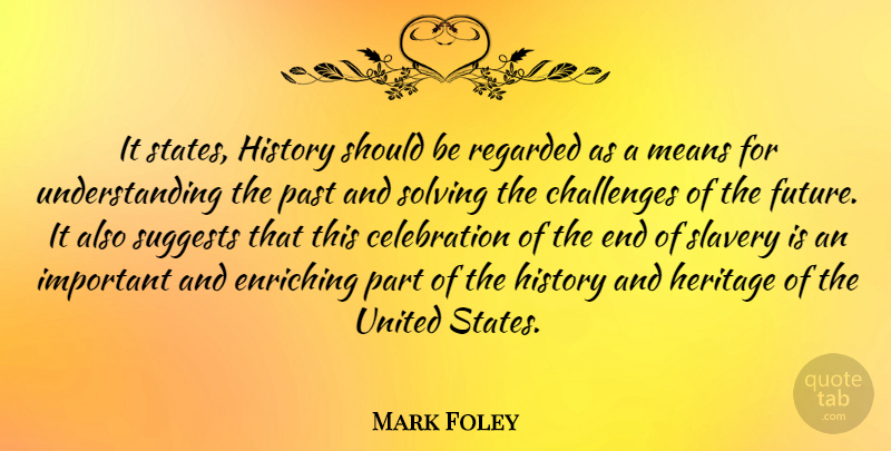Mark Foley Quote About Challenges, Enriching, Heritage, History, Means: It States History Should Be...