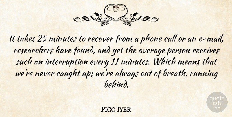 Pico Iyer Quote About Average, Call, Caught, Means, Minutes: It Takes 25 Minutes To...