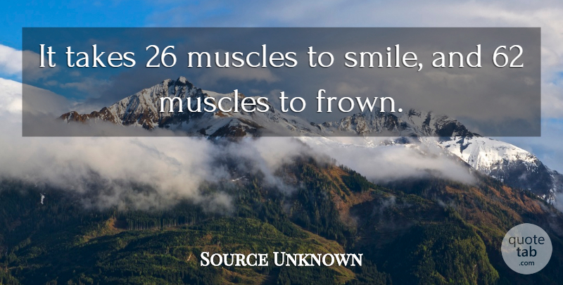 Source Unknown Quote About Muscles, Smiles, Takes: It Takes 26 Muscles To...