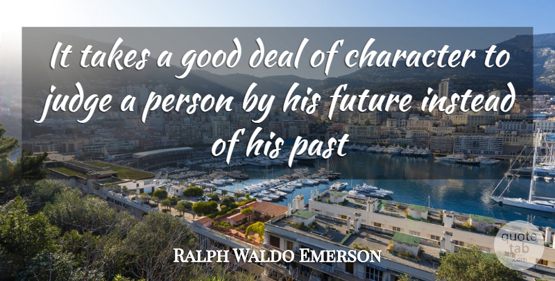 Ralph Waldo Emerson Quote About Character, Past, Judging: It Takes A Good Deal...