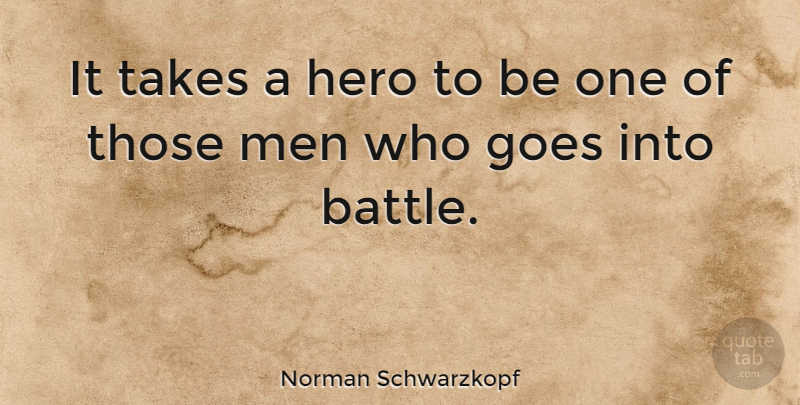 Norman Schwarzkopf Quote About Goes, Men, Takes, Veterans Day: It Takes A Hero To...