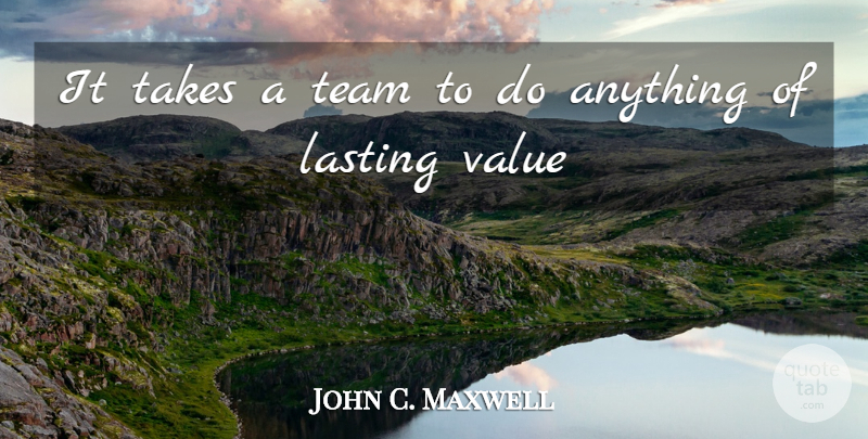 John C. Maxwell Quote About Team, Lasting, Values: It Takes A Team To...