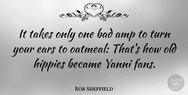 Rob Sheffield Quote About Hippie, Oatmeal, Ears: It Takes Only One Bad...