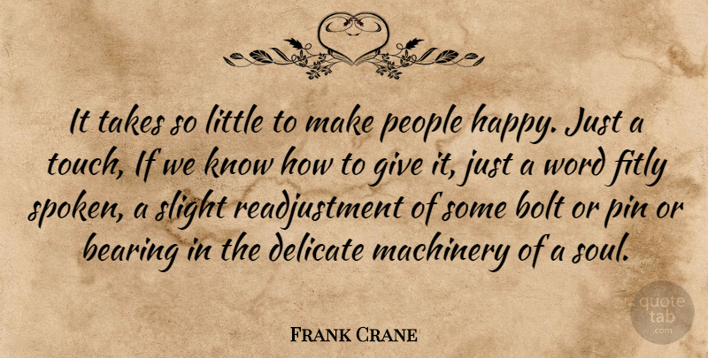 Frank Crane Quote About Bearing, Bolt, Delicate, Machinery, People: It Takes So Little To...