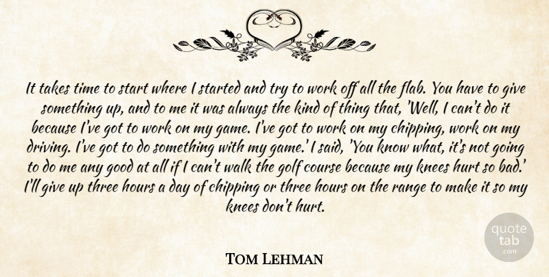 Tom Lehman Quote About Chipping, Course, Golf, Good, Hours: It Takes Time To Start...