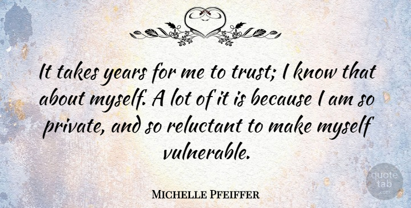 Michelle Pfeiffer Quote About Years, Vulnerable, Reluctant: It Takes Years For Me...