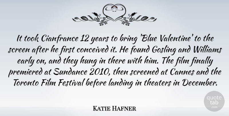 Katie Hafner Quote About Bring, Cannes, Conceived, Early, Festival: It Took Cianfrance 12 Years...
